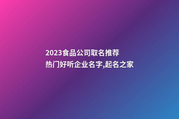 2023食品公司取名推荐 热门好听企业名字,起名之家-第1张-公司起名-玄机派